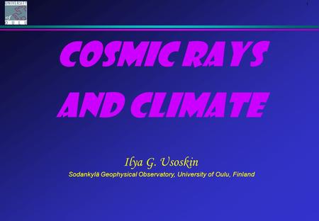 1 Cosmic rays and climate Ilya G. Usoskin Sodankylä Geophysical Observatory, University of Oulu, Finland.