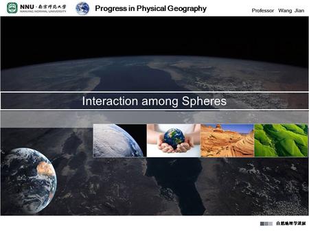 Progress in Physical Geography Professor Wang Jian 自然地理学进展 Progress in Physical Geography Professor Wang Jian 自然地理学进展 Interaction among Spheres Progress.