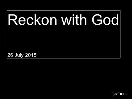 ICEL Reckon with God 26 July 2015. ICEL 2 Samuel 11:1-15 (New International Version) 1 In the spring, at the time when kings go off to war, David sent.