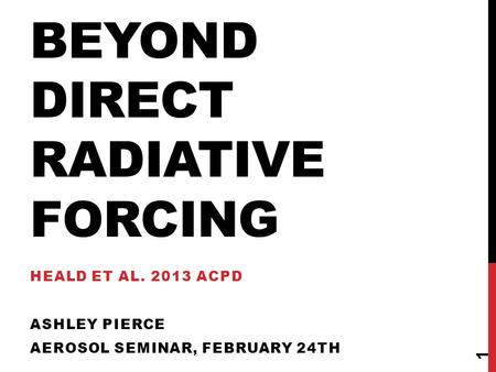 BEYOND DIRECT RADIATIVE FORCING HEALD ET AL. 2013 ACPD ASHLEY PIERCE AEROSOL SEMINAR, FEBRUARY 24TH 1.