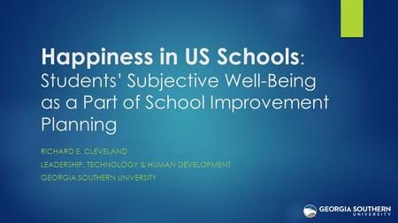 Happiness in US Schools : Students’ Subjective Well-Being as a Part of School Improvement Planning RICHARD E. CLEVELAND LEADERSHIP, TECHNOLOGY & HUMAN.