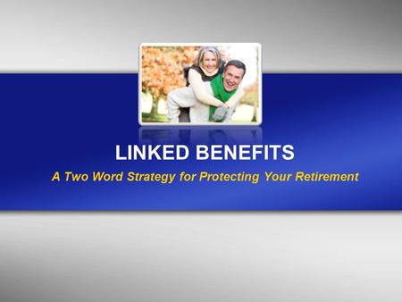 LINKED BENEFITS A Two Word Strategy for Protecting Your Retirement.