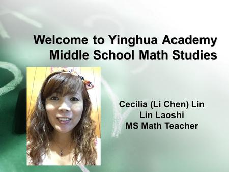 Welcome to Yinghua Academy Middle School Math Studies Cecilia (Li Chen) Lin Lin Laoshi MS Math Teacher.