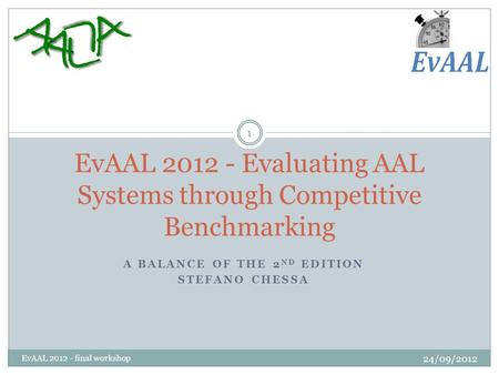 A BALANCE OF THE 2 ND EDITION STEFANO CHESSA EvAAL 2012 - Evaluating AAL Systems through Competitive Benchmarking 1 EvAAL 2012 - final workshop 24/09/2012.