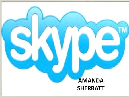 AMANDA SHERRATT. What is SKYPE ? COMPUTER PROGRAM AND VOICE OVER INTERNET PROTOCOL USE IT TO PERFORM VIDEO CONFERENCES, SEND INSTANT MESSAGES AND TEXT.