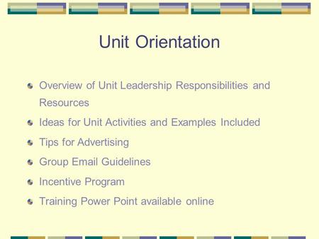 Unit Orientation Overview of Unit Leadership Responsibilities and Resources Ideas for Unit Activities and Examples Included Tips for Advertising Group.