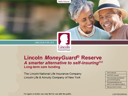 LINCOLN FOR LIFE Not FDIC-insured Not a deposit Not insured by any federal government agency Not guaranteed by any bank or savings association May go down.