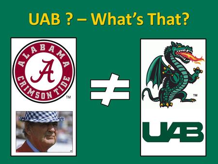 UAB ? – What’s That?. There's talk on the street; it sounds so familiar Great expectations, everybody's watching you… Johnny come lately, the new kid.