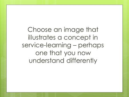 Choose an image that illustrates a concept in service-learning – perhaps one that you now understand differently.