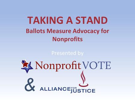 TAKING A STAND Ballots Measure Advocacy for Nonprofits Presented by &