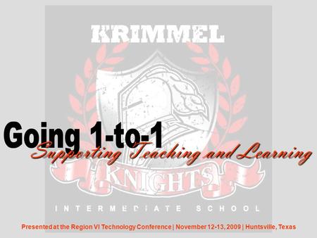 Supporting Teaching and Learning Presented at the Region VI Technology Conference | November 12-13, 2009 | Huntsville, Texas.