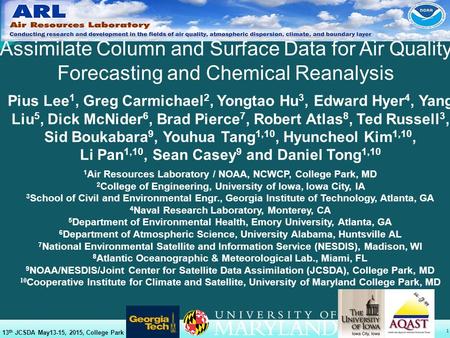 1 Assimilate Column and Surface Data for Air Quality Forecasting and Chemical Reanalysis 13 th JCSDA May13-15, 2015, College Park Pius Lee 1, Greg Carmichael.