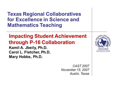 Texas Regional Collaboratives for Excellence in Science and Mathematics Teaching CAST 2007 November 15, 2007 Austin, Texas Impacting Student Achievement.