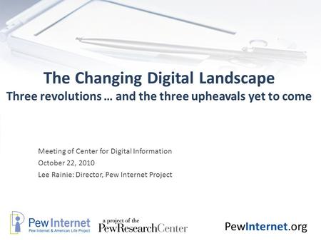 PewInternet.org The Changing Digital Landscape Three revolutions … and the three upheavals yet to come Meeting of Center for Digital Information October.