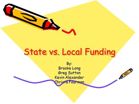 State vs. Local Funding By: Brooke Long Greg Sutton Kevin Alexander Christa Fourman.