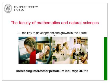 The faculty of mathematics and natural sciences — the key to development and growth in the future society Increasing interest for petroleum industry: OG21!