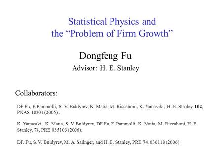 Statistical Physics and the “Problem of Firm Growth” Dongfeng Fu Advisor: H. E. Stanley K. Yamasaki, K. Matia, S. V. Buldyrev, DF Fu, F. Pammolli, K. Matia,