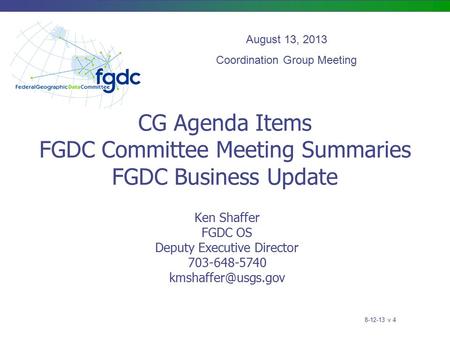 CG Agenda Items FGDC Committee Meeting Summaries FGDC Business Update Ken Shaffer FGDC OS Deputy Executive Director 703-648-5740 August.