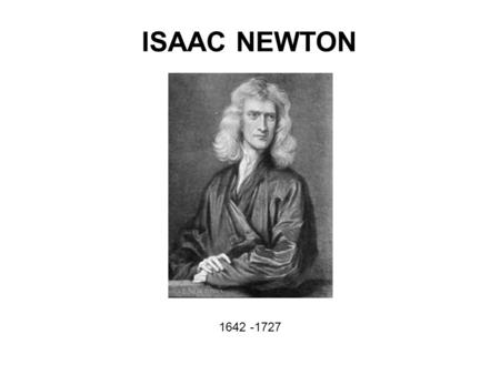 ISAAC NEWTON 1642 -1727. Isaac Newton is possibly the greatest human intellect who has ever lived. Newton's discoveries in the areas of science and mathematics.