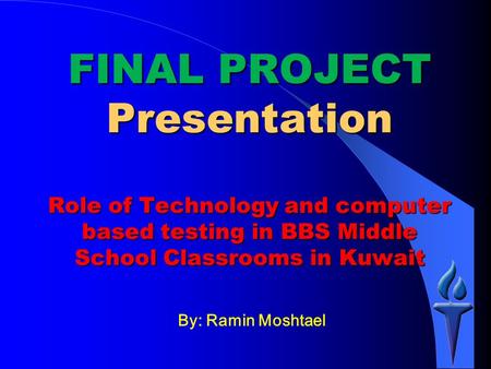 By: Ramin Moshtael FINAL PROJECT Presentation Role of Technology and computer based testing in BBS Middle School Classrooms in Kuwait.