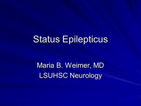 Status Epilepticus Maria B. Weimer, MD LSUHSC Neurology.