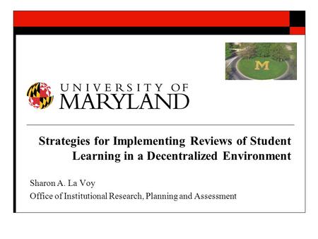 Strategies for Implementing Reviews of Student Learning in a Decentralized Environment Sharon A. La Voy Office of Institutional Research, Planning and.