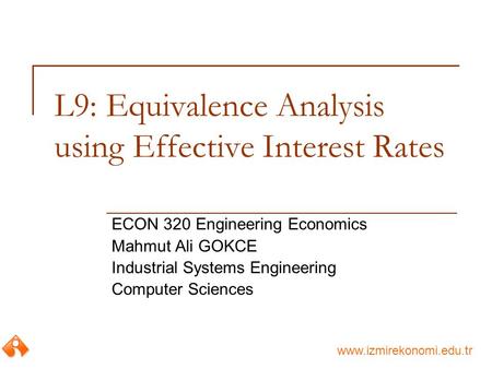 Www.izmirekonomi.edu.tr L9: Equivalence Analysis using Effective Interest Rates ECON 320 Engineering Economics Mahmut Ali GOKCE Industrial Systems Engineering.