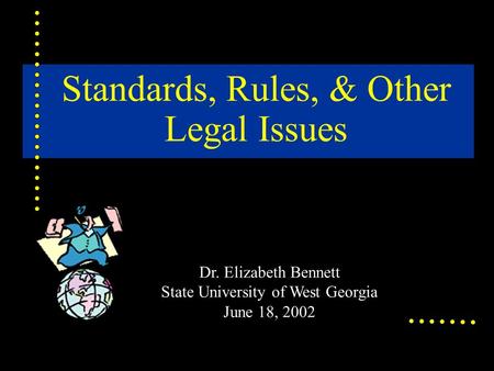 Standards, Rules, & Other Legal Issues Dr. Elizabeth Bennett State University of West Georgia June 18, 2002.