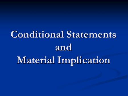 Conditional Statements and Material Implication. The Conditional: The Fourth Connective Conditional statement: when two statements are combined by placing.