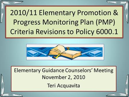 2010/11 Elementary Promotion & Progress Monitoring Plan (PMP) Criteria Revisions to Policy 6000.1 Elementary Guidance Counselors’ Meeting November 2, 2010.