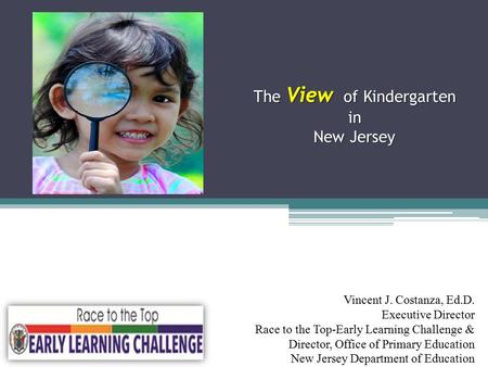 The View of Kindergarten in New Jersey The View of Kindergarten in New Jersey Vincent J. Costanza, Ed.D. Executive Director Race to the Top-Early Learning.