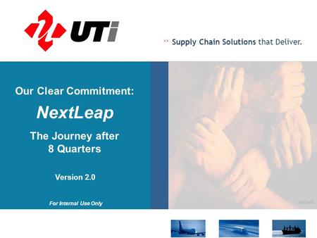 >> Supply Chain Solutions that Deliver. For Internal Use Only v052504 Our Clear Commitment: NextLeap The Journey after 8 Quarters Version 2.0.