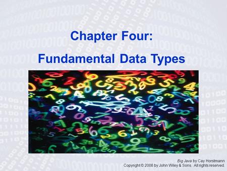 Big Java by Cay Horstmann Copyright © 2008 by John Wiley & Sons. All rights reserved. Chapter Four: Fundamental Data Types.