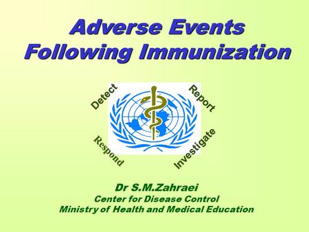 Respond Detect Report Investigate Adverse Events Following Immunization Dr S.M.Zahraei Center for Disease Control Ministry of Health and Medical Education.