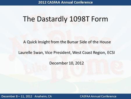 The Dastardly 1098T Form 2012 CASFAA Annual Conference December 8 – 11, 2012 Anaheim, CACASFAA Annual Conference A Quick Insight from the Bursar Side of.