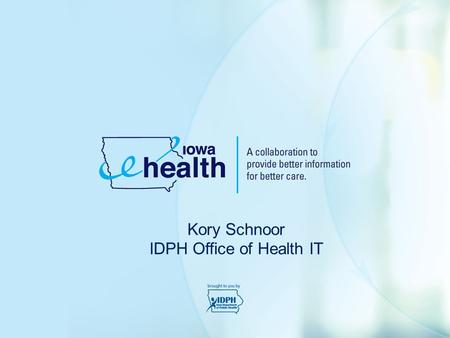 Kory Schnoor IDPH Office of Health IT. The Iowa e-Health vision is for: a healthier Iowa through the use and exchange of electronic health information.