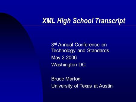 XML High School Transcript 3 rd Annual Conference on Technology and Standards May 3 2006 Washington DC Bruce Marton University of Texas at Austin.