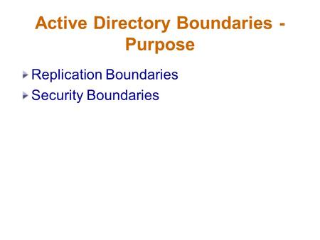 Active Directory Boundaries - Purpose Replication Boundaries Security Boundaries.