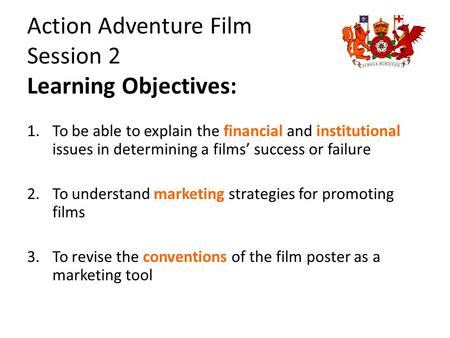 Action Adventure Film Session 2 Learning Objectives: 1.To be able to explain the financial and institutional issues in determining a films’ success or.