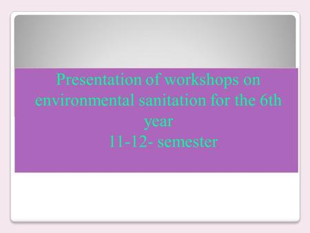 Presentation of workshops on environmental sanitation for the 6th year 11-12- semester.