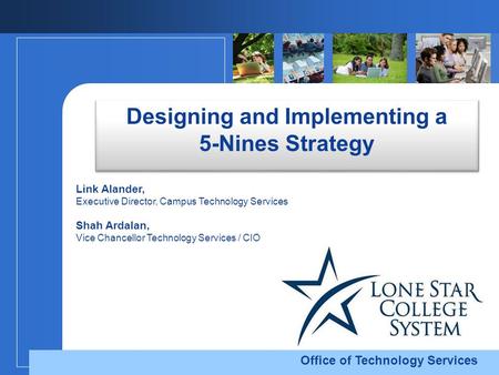 Office of Technology Services Designing and Implementing a 5-Nines Strategy Link Alander, Executive Director, Campus Technology Services Shah Ardalan,