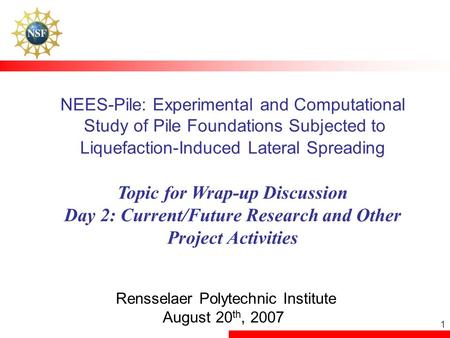 1 NEES-Pile: Experimental and Computational Study of Pile Foundations Subjected to Liquefaction-Induced Lateral Spreading Topic for Wrap-up Discussion.