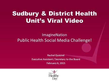 Sudbury & District Health Unit’s Viral Video ImagineNation Public Health Social Media Challenge! Rachel Quesnel Executive Assistant / Secretary to the.