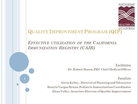 Q UALITY I MPROVEMENT P ROGRAM (QIP) E FFECTIVE UTILIZATION OF THE C ALIFORNIA I MMUNIZATION R EGISTRY (CAIR) Facilitator Dr. Robert Moore, PHC Chief Medical.