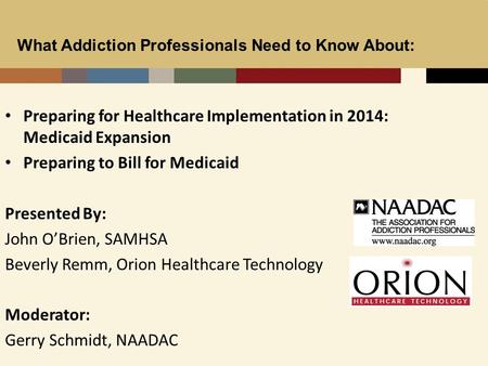 1 Preparing for Healthcare Implementation in 2014: Medicaid Expansion Preparing to Bill for Medicaid Presented By: John O’Brien, SAMHSA Beverly Remm, Orion.