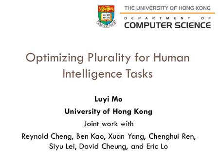 Optimizing Plurality for Human Intelligence Tasks Luyi Mo University of Hong Kong Joint work with Reynold Cheng, Ben Kao, Xuan Yang, Chenghui Ren, Siyu.