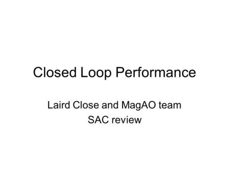 Closed Loop Performance Laird Close and MagAO team SAC review.