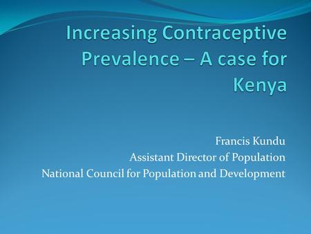 Francis Kundu Assistant Director of Population National Council for Population and Development.