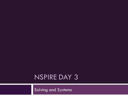 NSPIRE DAY 3 Solving and Systems. 1. What are the steps to solve an equation with the Nspire?