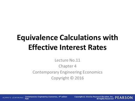 Contemporary Engineering Economics, 6 th edition Park Copyright © 2016 by Pearson Education, Inc. All Rights Reserved Equivalence Calculations with Effective.